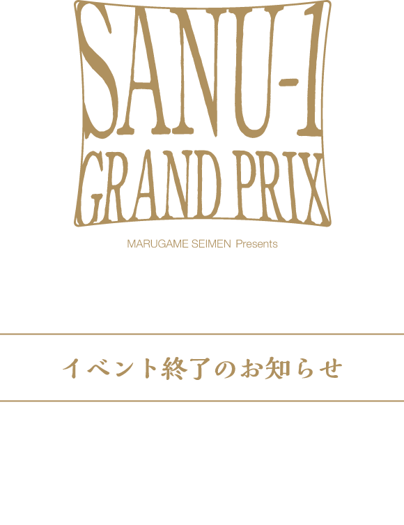 SANU-1 GRAND PRIX イベント終了のお知らせ SANU1-グランプリは、盛況のうちに終了いたしました。ご参加いただいた皆さま、誠にありがとうございました。